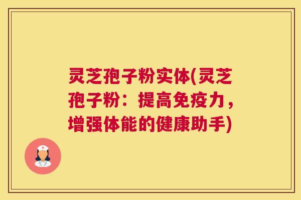 灵芝孢子粉实体(灵芝孢子粉：提高免疫力，增强体能的健康助手)