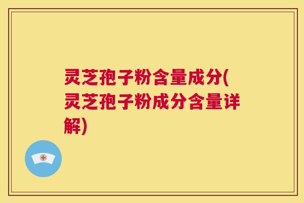 灵芝孢子粉含量成分(灵芝孢子粉成分含量详解)