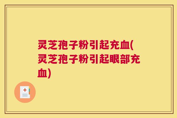 灵芝孢子粉引起充(灵芝孢子粉引起眼部充) 灵芝孢子粉引起充(灵芝孢子粉引起眼部充)