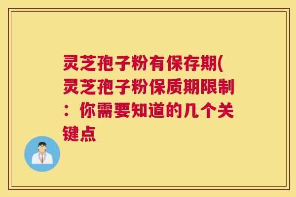 灵芝孢子粉有保存期(灵芝孢子粉保质期限制：你需要知道的几个关键点