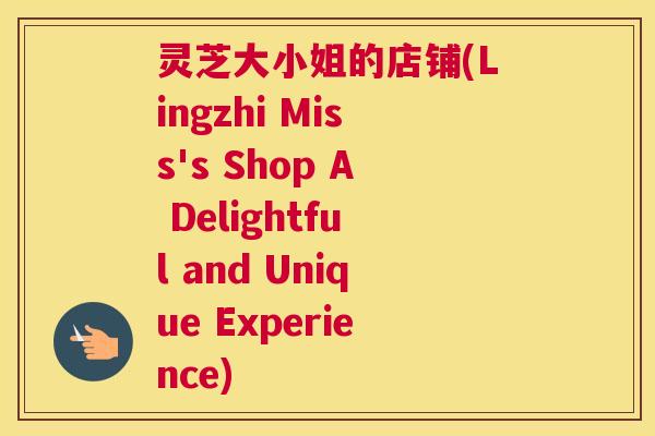 灵芝大小姐的店铺(Lingzhi Miss's Shop A Delightful and Unique Experience)