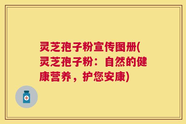 灵芝孢子粉宣传图册(灵芝孢子粉：自然的健康营养，护您安康)