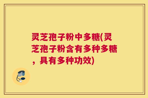 灵芝孢子粉中多糖(灵芝孢子粉含有多种多糖，具有多种功效)