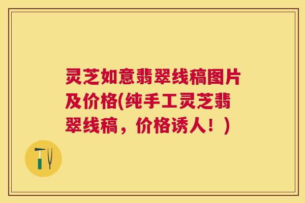 灵芝如意翡翠线稿图片及价格(纯手工灵芝翡翠线稿，价格诱人！)