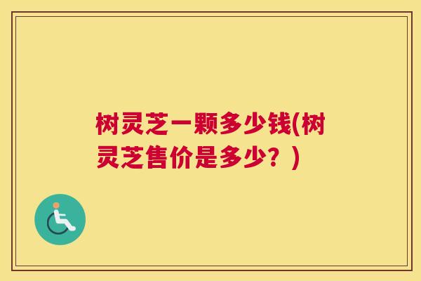 树灵芝一颗多少钱(树灵芝售价是多少？)