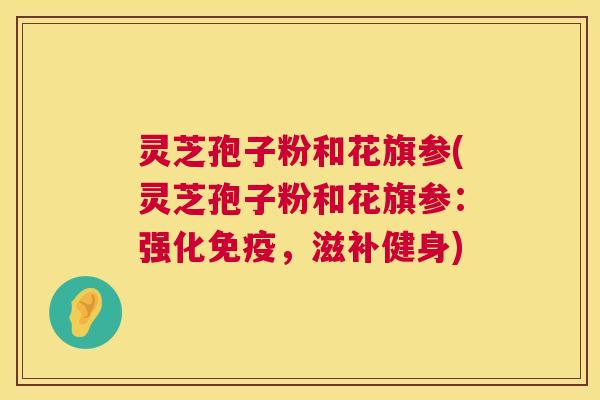 灵芝孢子粉和花旗参(灵芝孢子粉和花旗参：强化免疫，滋补健身)