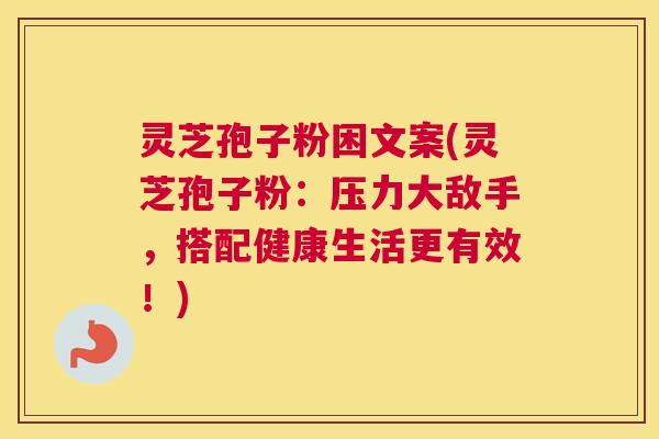灵芝孢子粉困文案(灵芝孢子粉：压力大敌手，搭配健康生活更有效！)
