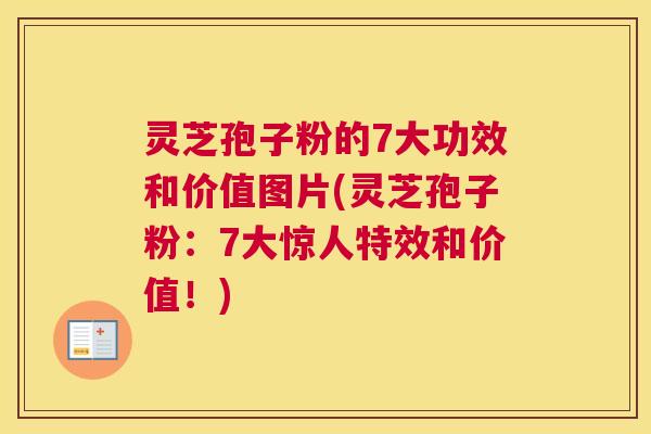 灵芝孢子粉的7大功效和价值图片(灵芝孢子粉：7大惊人特效和价值！)
