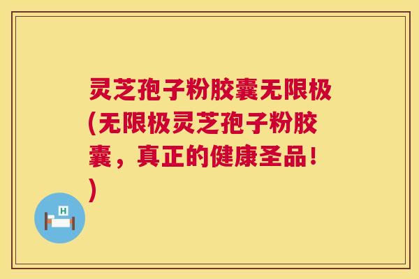 灵芝孢子粉胶囊无限极(无限极灵芝孢子粉胶囊，真正的健康圣品！)