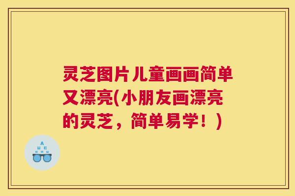 灵芝图片儿童画画简单又漂亮(小朋友画漂亮的灵芝，简单易学！)