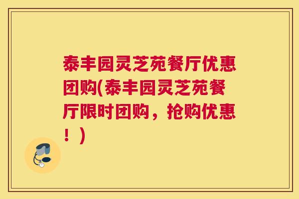 泰丰园灵芝苑餐厅优惠团购(泰丰园灵芝苑餐厅限时团购，抢购优惠！)