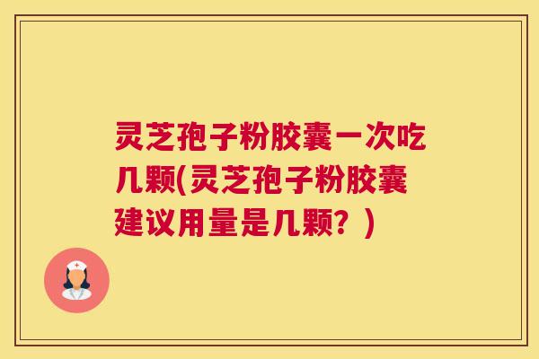 灵芝孢子粉胶囊一次吃几颗(灵芝孢子粉胶囊建议用量是几颗？)