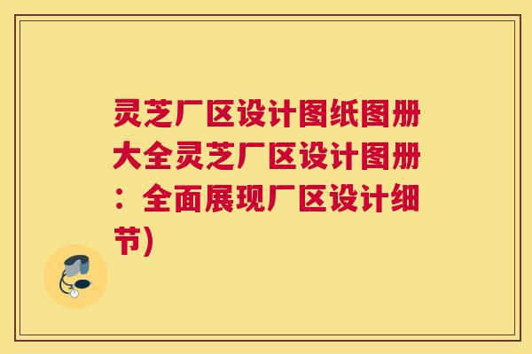 灵芝厂区设计图纸图册大全灵芝厂区设计图册：全面展现厂区设计细节)