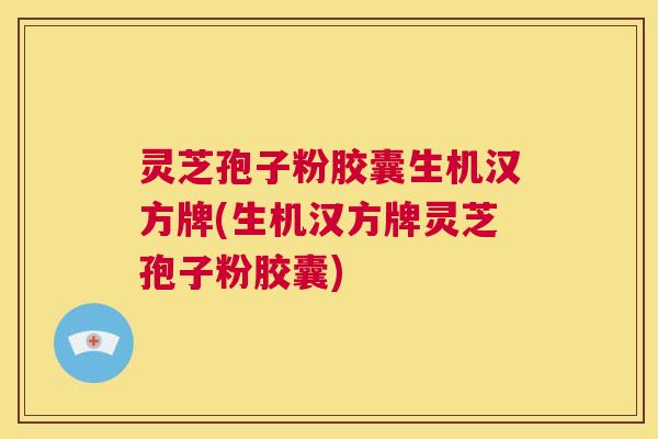 灵芝孢子粉胶囊生机汉方牌(生机汉方牌灵芝孢子粉胶囊)