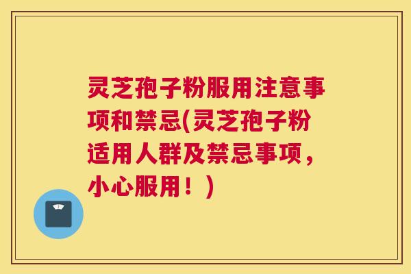 灵芝孢子粉服用注意事项和禁忌(灵芝孢子粉适用人群及禁忌事项，小心服用！)