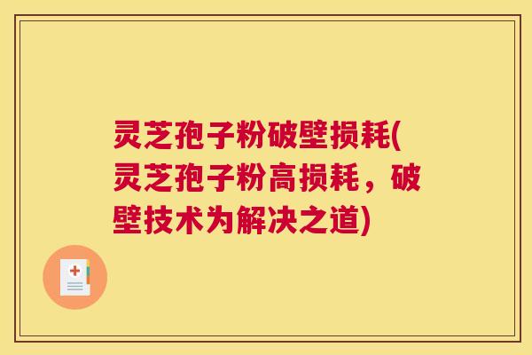 灵芝孢子粉破壁损耗(灵芝孢子粉高损耗,破壁技术为解决之道) 灵芝孢子粉破壁损耗(灵芝孢子粉高损耗,破壁技术为解决之道)