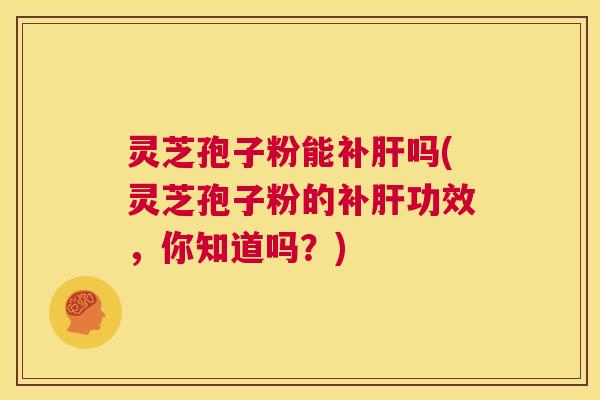 灵芝孢子粉能补吗(灵芝孢子粉的补功效,你知道吗?) 灵芝孢子粉能补吗(灵芝孢子粉的补功效,你知道吗?)