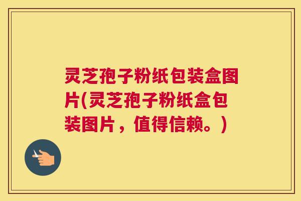 灵芝孢子粉纸包装盒图片(灵芝孢子粉纸盒包装图片，值得信赖。)