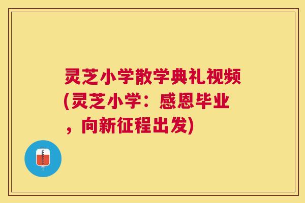 灵芝小学散学典礼视频(灵芝小学：感恩毕业，向新征程出发)