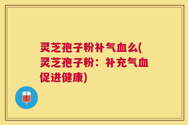 灵芝孢子粉么(灵芝孢子粉：补充气促进健康)