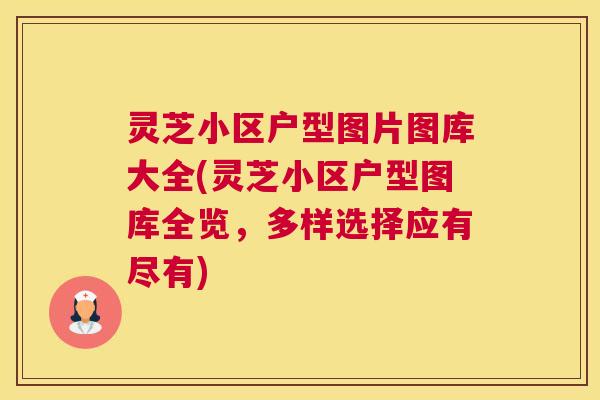 灵芝小区户型图片图库大全(灵芝小区户型图库全览，多样选择应有尽有)