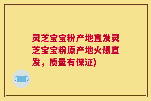 灵芝宝宝粉产地直发灵芝宝宝粉原产地火爆直发,质量有保证) 灵芝宝宝粉产地直发灵芝宝宝粉原产地火爆直发,质量有保证)