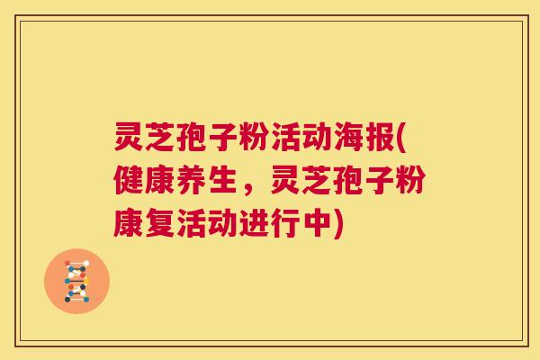 灵芝孢子粉活动海报(健康养生,灵芝孢子粉康复活动进行中) 灵芝孢子粉活动海报(健康养生,灵芝孢子粉康复活动进行中)