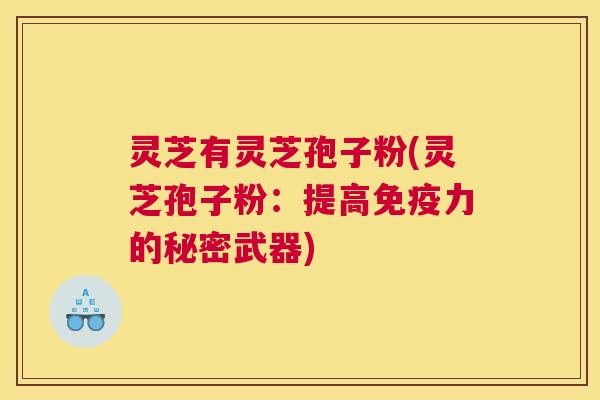 灵芝有灵芝孢子粉(灵芝孢子粉：提高免疫力的秘密武器)