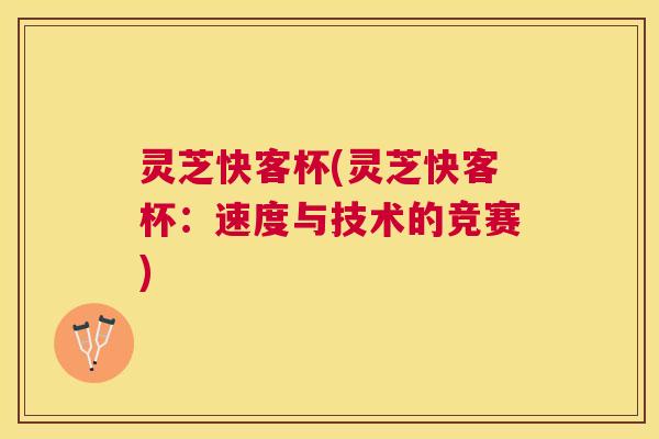 灵芝快客杯(灵芝快客杯：速度与技术的竞赛)