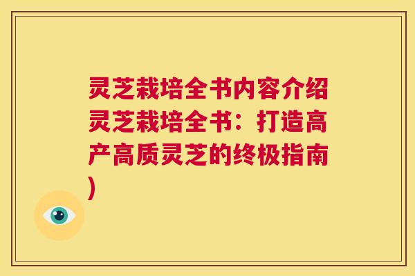 灵芝栽培全书内容介绍灵芝栽培全书：打造高产高质灵芝的终极指南)