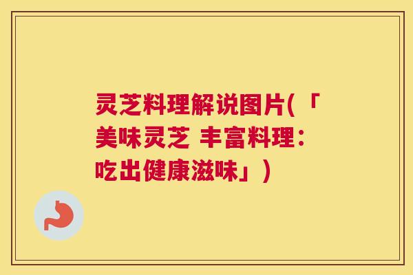 灵芝料理解说图片(「美味灵芝 丰富料理：吃出健康滋味」)