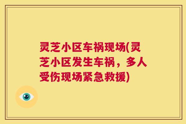 灵芝小区车祸现场(灵芝小区发生车祸，多人受伤现场紧急救援)