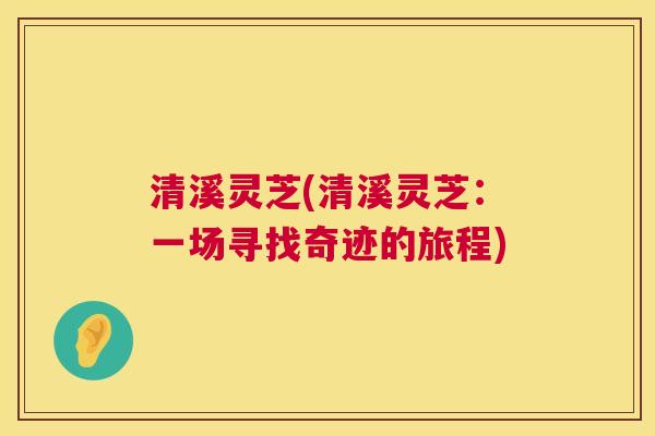 清溪灵芝(清溪灵芝：一场寻找奇迹的旅程)