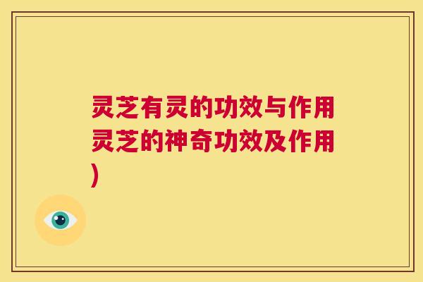 灵芝有灵的功效与作用灵芝的神奇功效及作用)