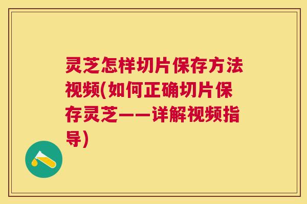 灵芝怎样切片保存方法视频(如何正确切片保存灵芝——详解视频指导)