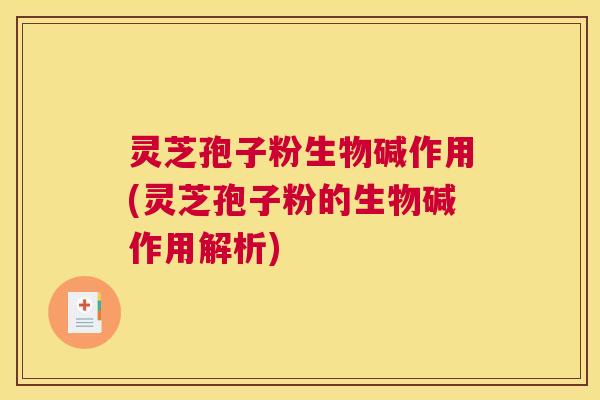 灵芝孢子粉生物碱作用(灵芝孢子粉的生物碱作用解析)