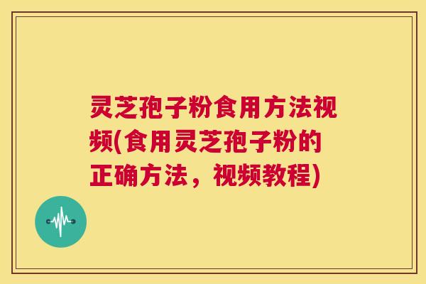 灵芝孢子粉食用方法视频(食用灵芝孢子粉的正确方法,视频教程) 灵芝孢子粉食用方法视频(食用灵芝孢子粉的正确方法,视频教程)