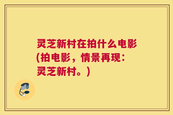 灵芝新村在拍什么电影(拍电影，情景再现：灵芝新村。)