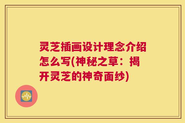 灵芝插画设计理念介绍怎么写(神秘之草：揭开灵芝的神奇面纱)