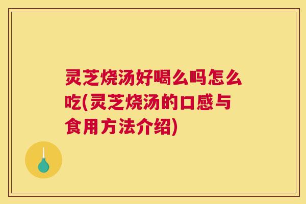 灵芝烧汤好喝么吗怎么吃(灵芝烧汤的口感与食用方法介绍)