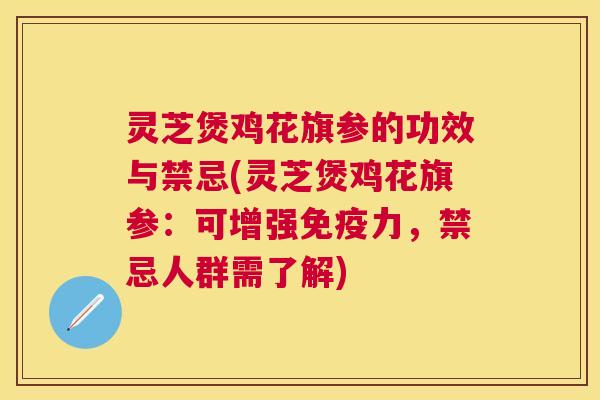 灵芝煲鸡花旗参的功效与禁忌(灵芝煲鸡花旗参：可增强免疫力，禁忌人群需了解)