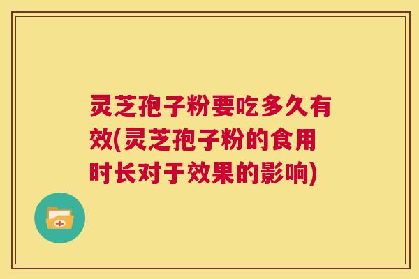 灵芝孢子粉要吃多久有效(灵芝孢子粉的食用时长对于效果的影响)