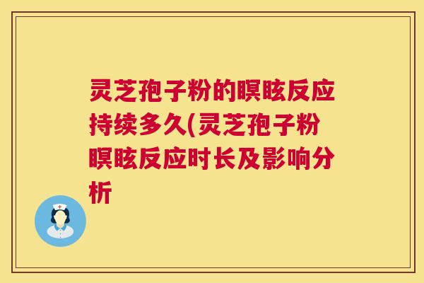灵芝孢子粉的瞑眩反应持续多久(灵芝孢子粉瞑眩反应时长及影响分析