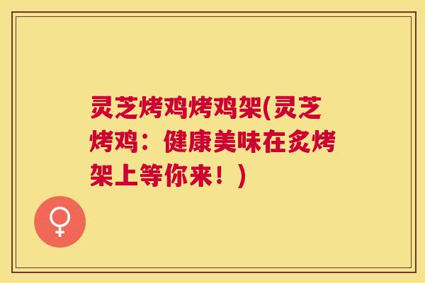灵芝烤鸡烤鸡架(灵芝烤鸡：健康美味在炙烤架上等你来！)