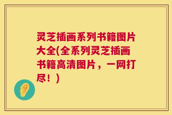 灵芝插画系列书籍图片大全(全系列灵芝插画书籍高清图片,一网打尽!) 灵芝插画系列书籍图片大全(全系列灵芝插画书籍高清图片,一网打尽!)