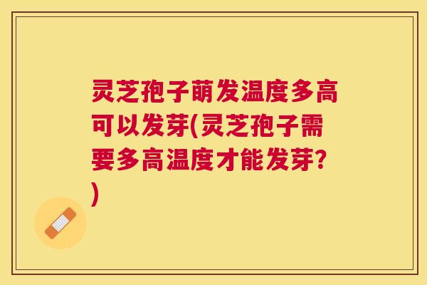 灵芝孢子萌发温度多高可以发芽(灵芝孢子需要多高温度才能发芽？)