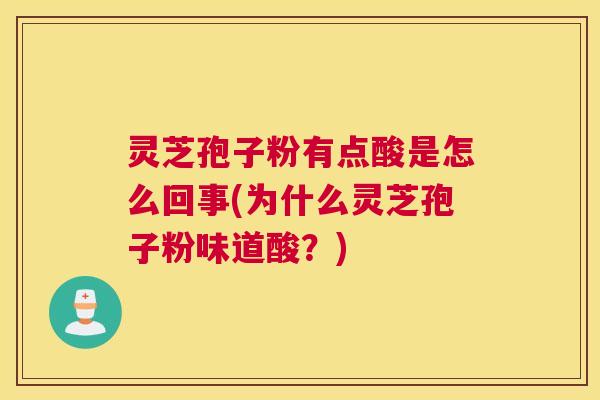 灵芝孢子粉有点酸是怎么回事(为什么灵芝孢子粉味道酸？)