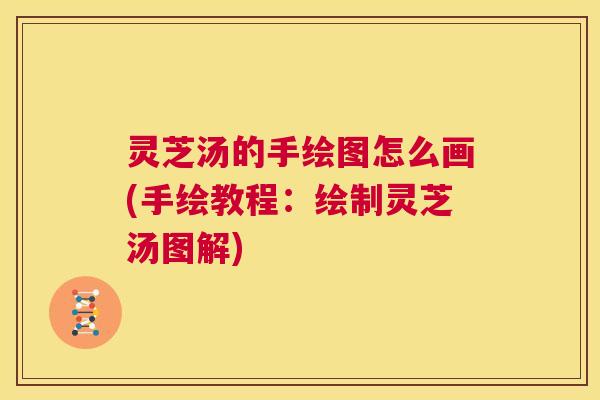 灵芝汤的手绘图怎么画(手绘教程：绘制灵芝汤图解)