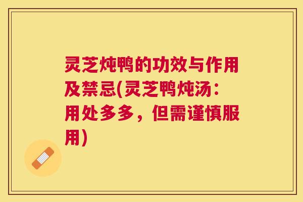 灵芝炖鸭的功效与作用及禁忌(灵芝鸭炖汤：用处多多，但需谨慎服用)