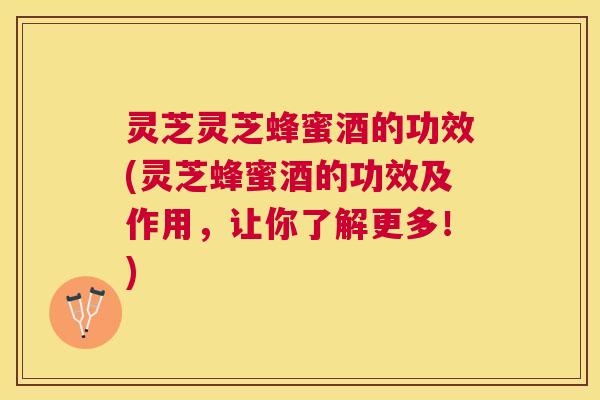 灵芝灵芝蜂蜜酒的功效(灵芝蜂蜜酒的功效及作用，让你了解更多！)